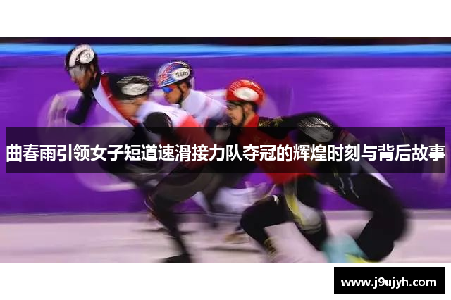 曲春雨引领女子短道速滑接力队夺冠的辉煌时刻与背后故事