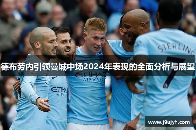 德布劳内引领曼城中场2024年表现的全面分析与展望