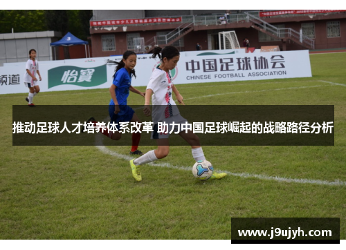 推动足球人才培养体系改革 助力中国足球崛起的战略路径分析