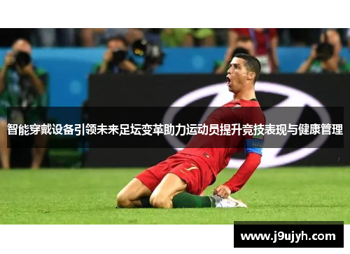 智能穿戴设备引领未来足坛变革助力运动员提升竞技表现与健康管理