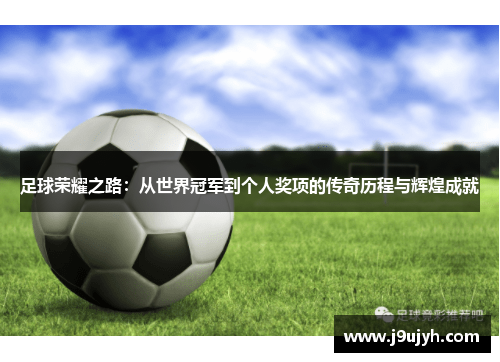 足球荣耀之路：从世界冠军到个人奖项的传奇历程与辉煌成就