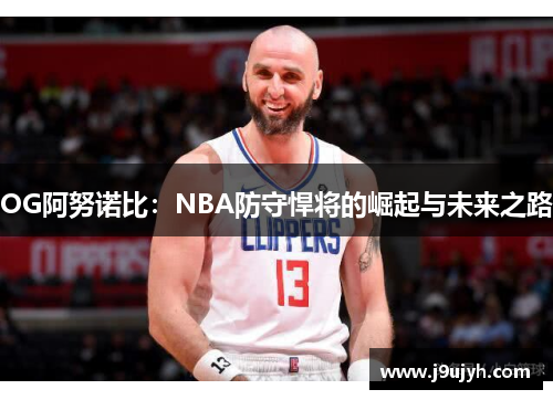 OG阿努诺比：NBA防守悍将的崛起与未来之路