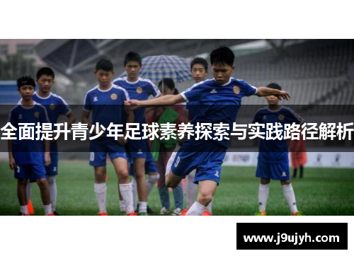 全面提升青少年足球素养探索与实践路径解析