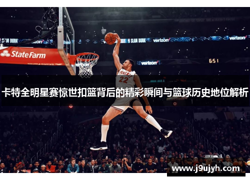 卡特全明星赛惊世扣篮背后的精彩瞬间与篮球历史地位解析