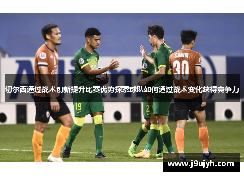 切尔西通过战术创新提升比赛优势探索球队如何通过战术变化获得竞争力