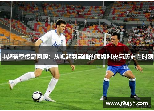 中超赛季传奇回顾：从崛起到巅峰的顶级对决与历史性时刻