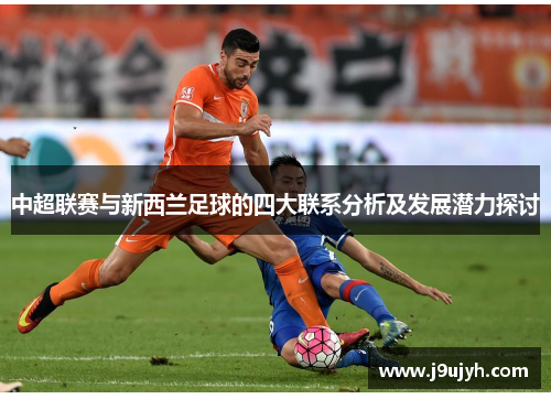 中超联赛与新西兰足球的四大联系分析及发展潜力探讨