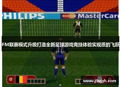FM联赛模式升级打造全新足球游戏竞技体验实现质的飞跃