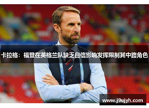 卡拉格：福登在英格兰队缺乏自信影响发挥限制其中路角色