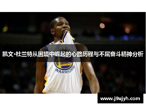凯文·杜兰特从困境中崛起的心路历程与不屈奋斗精神分析