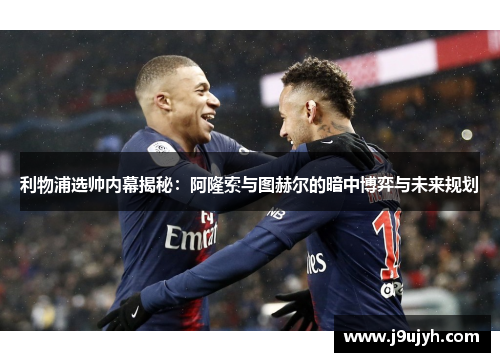 利物浦选帅内幕揭秘：阿隆索与图赫尔的暗中博弈与未来规划