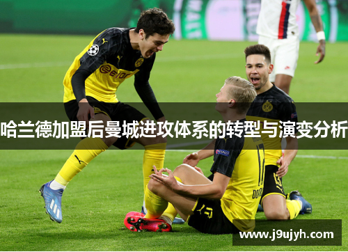 哈兰德加盟后曼城进攻体系的转型与演变分析