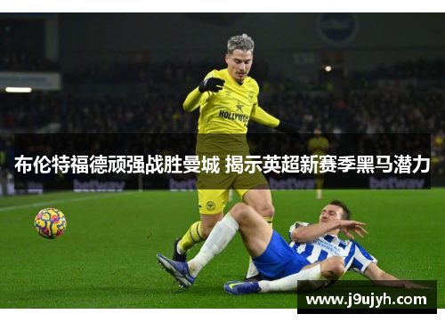 布伦特福德顽强战胜曼城 揭示英超新赛季黑马潜力