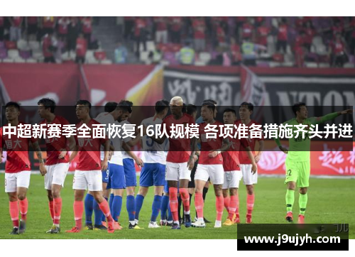 中超新赛季全面恢复16队规模 各项准备措施齐头并进