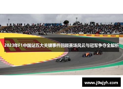 2023年F1中国站五大关键事件回顾赛场风云与冠军争夺全解析