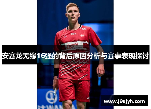 安赛龙无缘16强的背后原因分析与赛事表现探讨