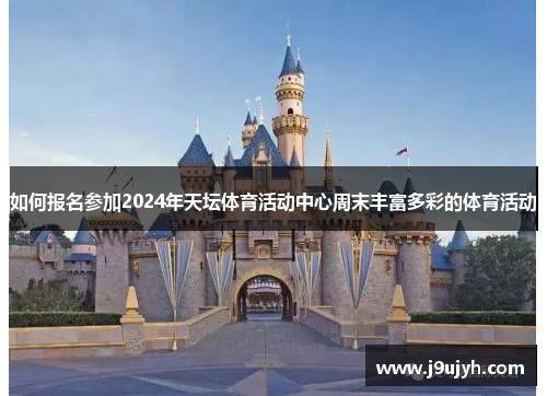 如何报名参加2024年天坛体育活动中心周末丰富多彩的体育活动