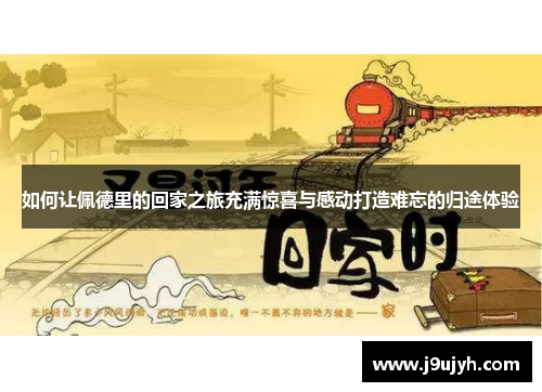 如何让佩德里的回家之旅充满惊喜与感动打造难忘的归途体验