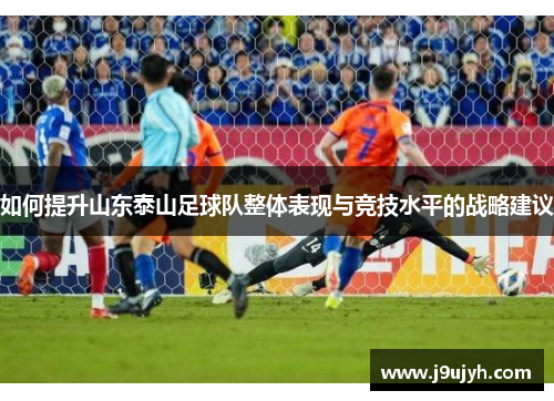 如何提升山东泰山足球队整体表现与竞技水平的战略建议