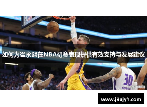 如何为崔永熙在NBA初赛表现提供有效支持与发展建议