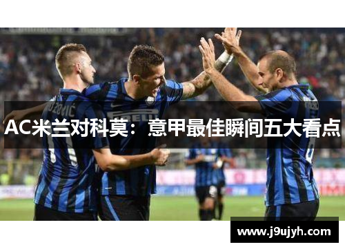 AC米兰对科莫：意甲最佳瞬间五大看点