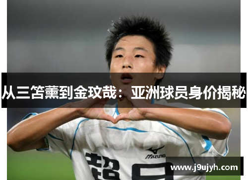 从三笘薰到金玟哉：亚洲球员身价揭秘