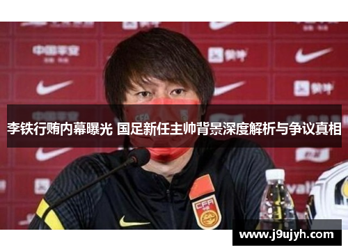 李铁行贿内幕曝光 国足新任主帅背景深度解析与争议真相