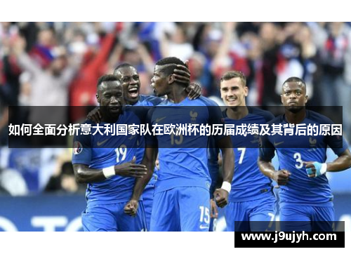如何全面分析意大利国家队在欧洲杯的历届成绩及其背后的原因