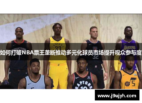 如何打破NBA票王垄断推动多元化球员市场提升观众参与度