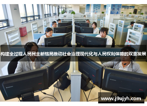 构建全过程人民民主新格局推动社会治理现代化与人民权利保障的双重发展