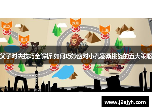 父子对决技巧全解析 如何巧妙应对小孔塞桑挑战的五大策略