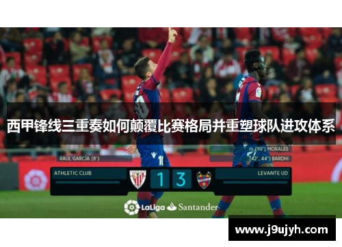 西甲锋线三重奏如何颠覆比赛格局并重塑球队进攻体系