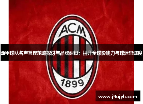 西甲球队名声管理策略探讨与品牌建设：提升全球影响力与球迷忠诚度