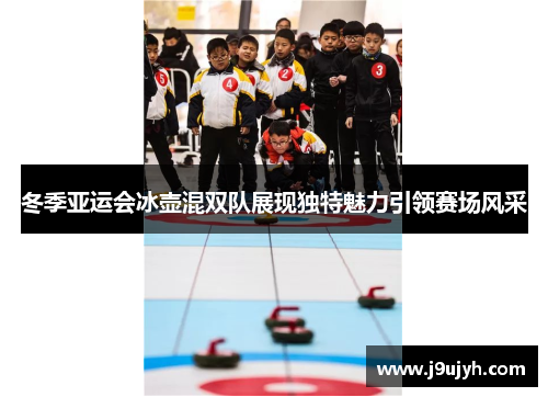 冬季亚运会冰壶混双队展现独特魅力引领赛场风采
