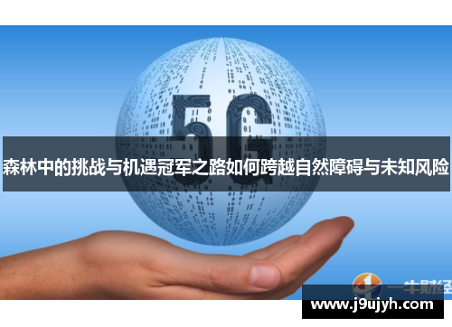 森林中的挑战与机遇冠军之路如何跨越自然障碍与未知风险