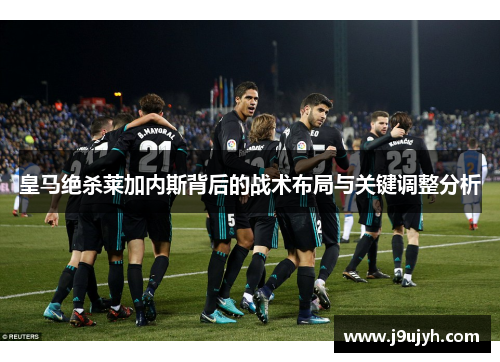 皇马绝杀莱加内斯背后的战术布局与关键调整分析