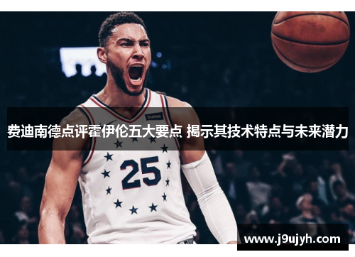 费迪南德点评霍伊伦五大要点 揭示其技术特点与未来潜力