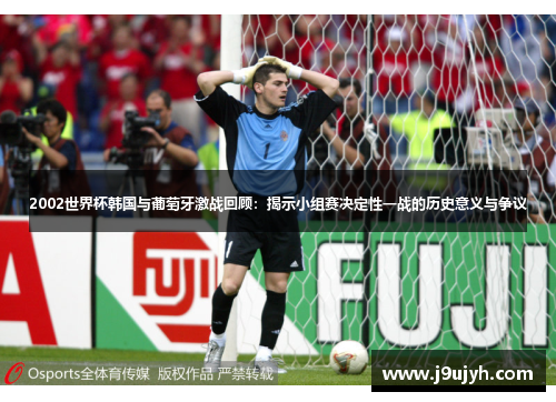 2002世界杯韩国与葡萄牙激战回顾：揭示小组赛决定性一战的历史意义与争议