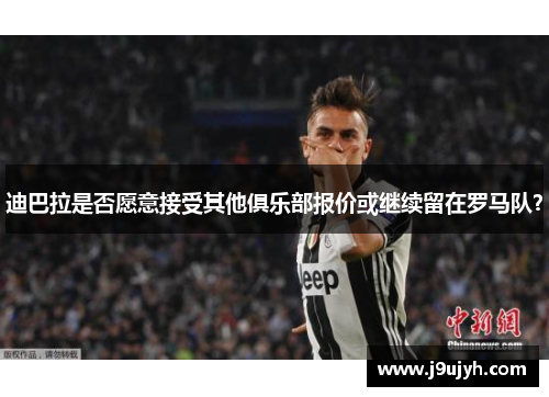 迪巴拉是否愿意接受其他俱乐部报价或继续留在罗马队？