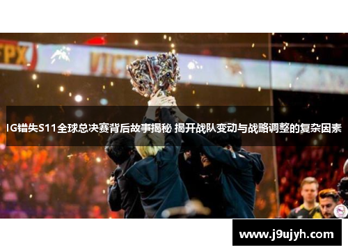 IG错失S11全球总决赛背后故事揭秘 揭开战队变动与战略调整的复杂因素