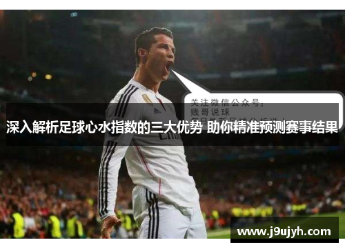 深入解析足球心水指数的三大优势 助你精准预测赛事结果