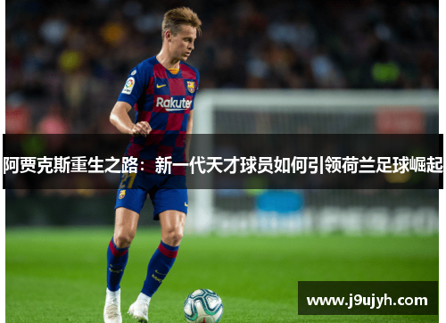 阿贾克斯重生之路：新一代天才球员如何引领荷兰足球崛起