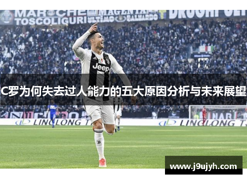 C罗为何失去过人能力的五大原因分析与未来展望