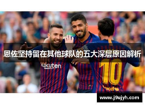 恩佐坚持留在其他球队的五大深层原因解析