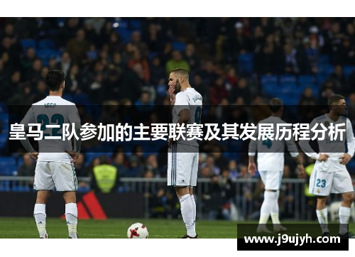 皇马二队参加的主要联赛及其发展历程分析