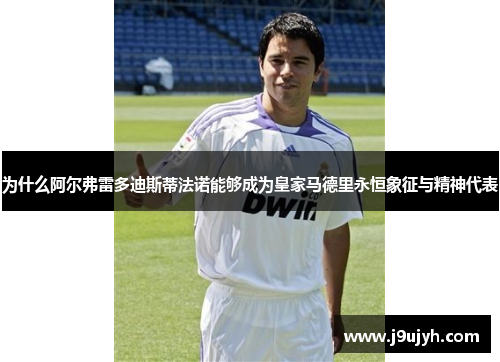 为什么阿尔弗雷多迪斯蒂法诺能够成为皇家马德里永恒象征与精神代表