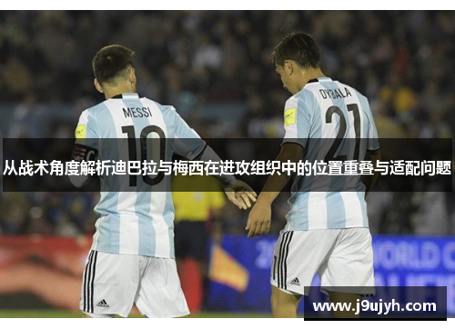从战术角度解析迪巴拉与梅西在进攻组织中的位置重叠与适配问题