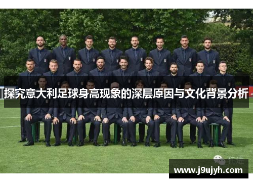 探究意大利足球身高现象的深层原因与文化背景分析