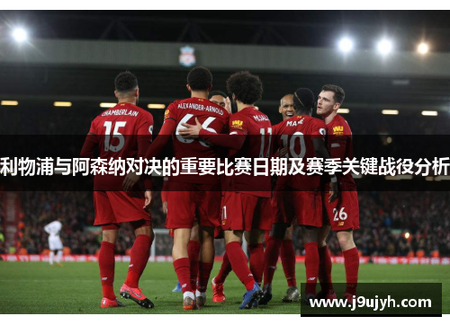 利物浦与阿森纳对决的重要比赛日期及赛季关键战役分析