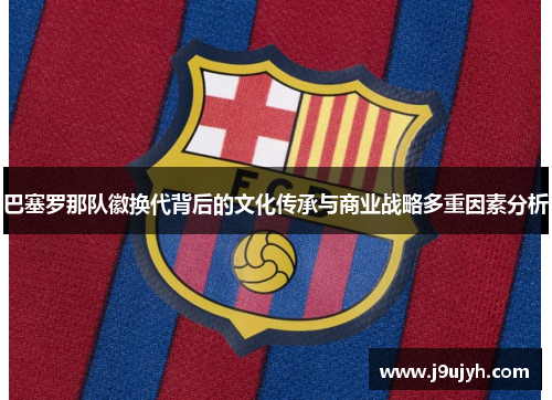 巴塞罗那队徽换代背后的文化传承与商业战略多重因素分析